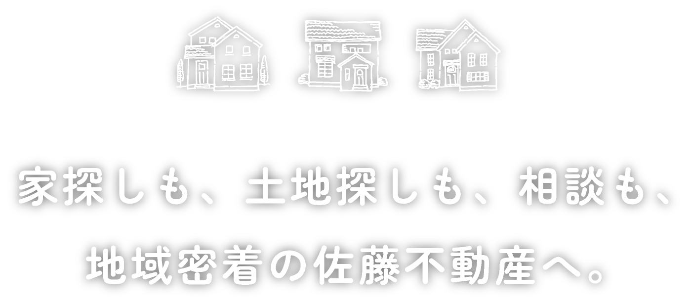 家探しも、土地探しも、相談も、地域密着の佐藤不動産へ。